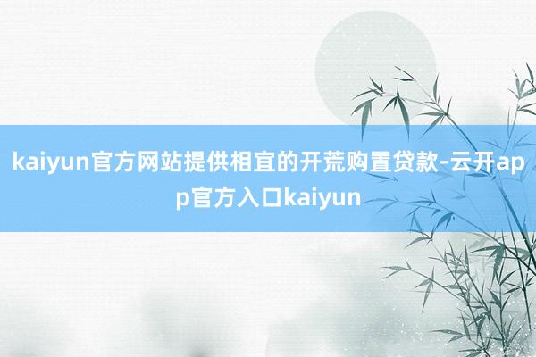 kaiyun官方网站提供相宜的开荒购置贷款-云开app官方入口kaiyun