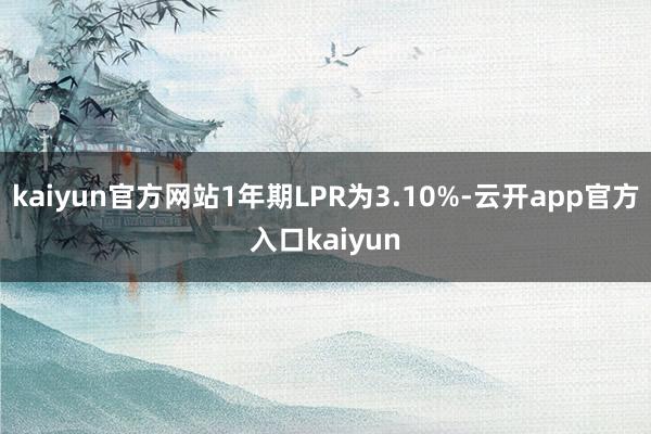 kaiyun官方网站1年期LPR为3.10%-云开app官方入口kaiyun