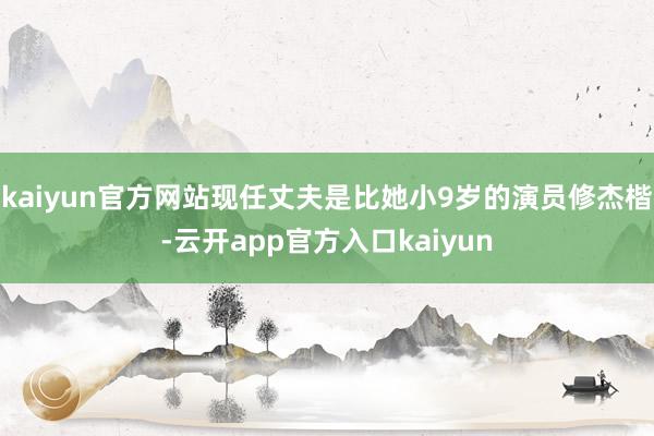 kaiyun官方网站现任丈夫是比她小9岁的演员修杰楷-云开app官方入口kaiyun