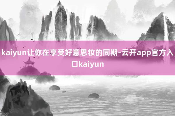 kaiyun让你在享受好意思妆的同期-云开app官方入口kaiyun