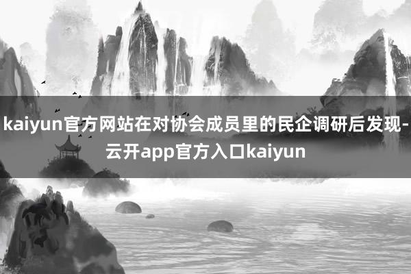 kaiyun官方网站在对协会成员里的民企调研后发现-云开app官方入口kaiyun