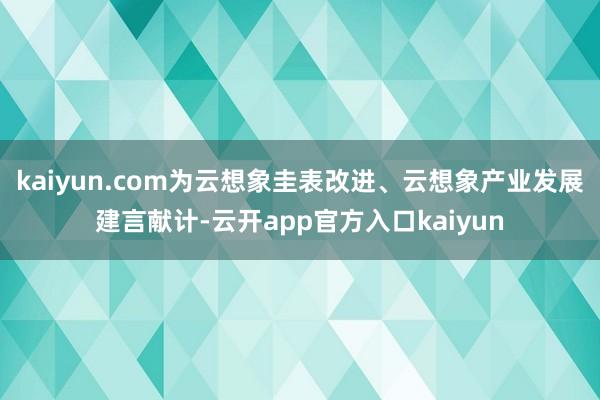 kaiyun.com为云想象圭表改进、云想象产业发展建言献计-云开app官方入口kaiyun